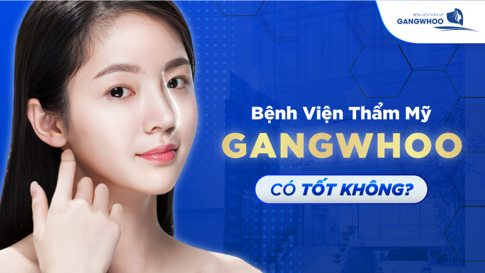 Giải Đáp Bệnh Viện Thẩm Mỹ Gangwhoo Có Tốt Không?