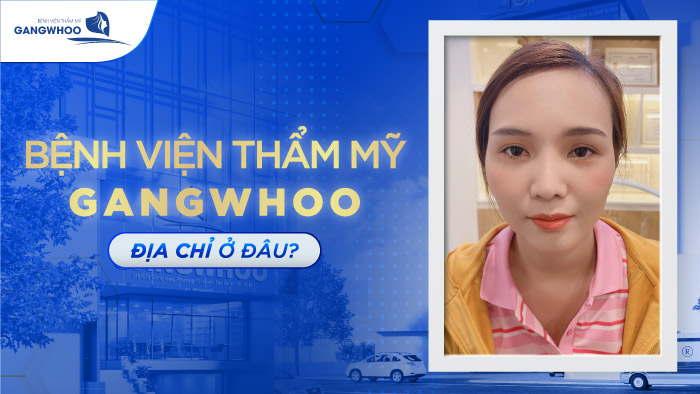 Bệnh Viện Thẩm Mỹ Gangwhoo Địa Chỉ Ở Đâu? Tìm hiểu ngay!